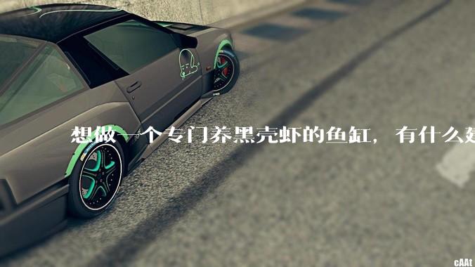 想做一个专门养黑壳虾的鱼缸，有什么建议？