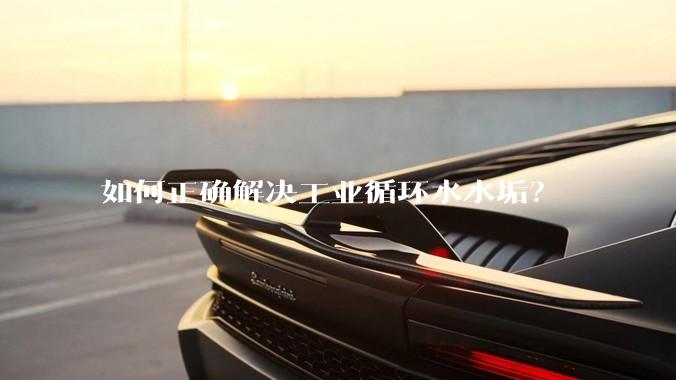 如何正确解决工业循环水水垢？