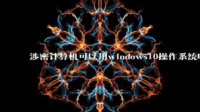 涉密计算机可以用windows10操作系统吗?
