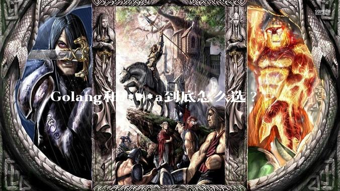 Golang和J***a到底怎么选?