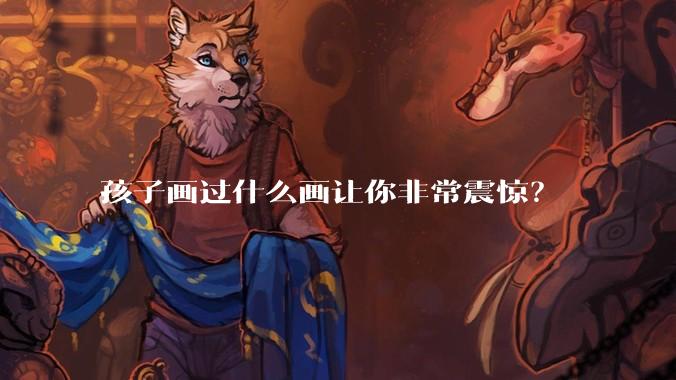 孩子画过什么画让你非常震惊？