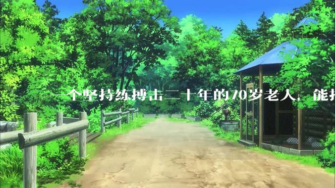一个坚持练搏击二十年的70岁老人，能打过30岁同样体重的普通人吗？