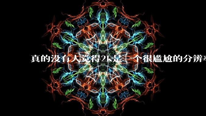 真的没有人觉得2k是一个很尴尬的分辨率吗？