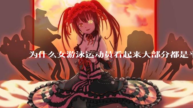 为什么女游泳运动员看起来大部分都是平胸？