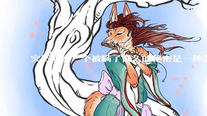 突然知道一个被瞒了很久的秘密是一种怎样的体验？