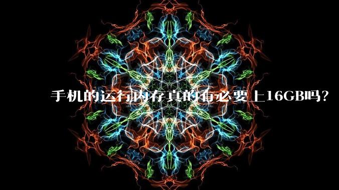 手机的运行内存真的有必要上16GB吗？