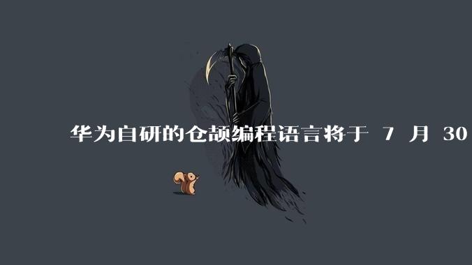 华为自研的仓颉编程语言将于 7 月 30 日开源，这款语言将如何影响未来的开发趋势？