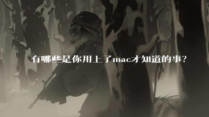 有哪些是你用上了mac才知道的事？