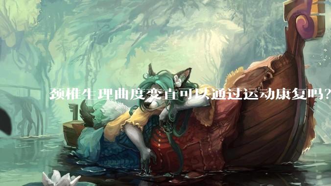 颈椎生理曲度变直可以通过运动康复吗？