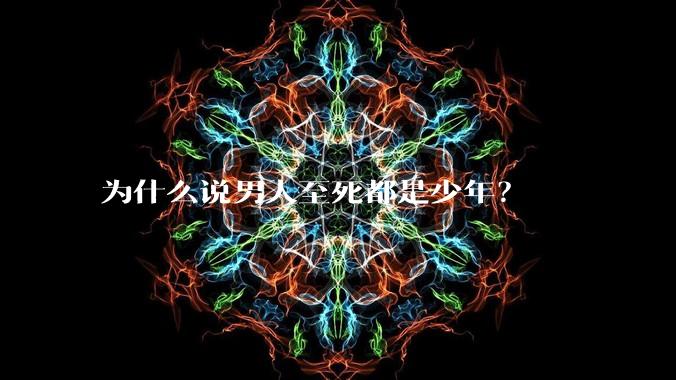 为什么说男人至死都是少年？