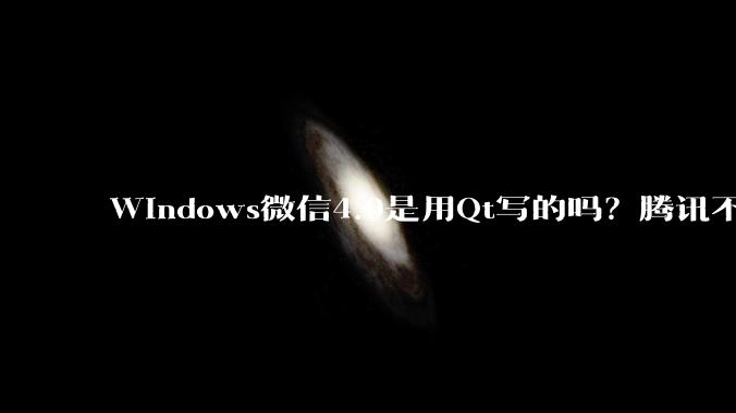 Windows微信4.0是用Qt写的吗？腾讯不是前脚才说Qt人才匮乏？