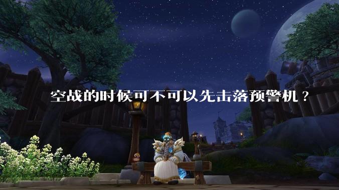 空战的时候可不可以先击落预警机?