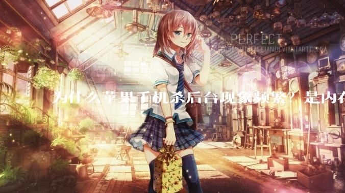 为什么苹果手机杀后台现象频繁？是内存不够、后台管理严格还是其他原因呢？