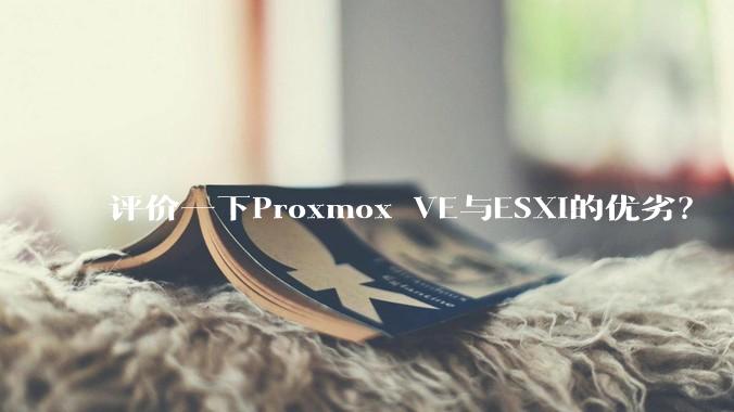 评价一下Proxmox VE与ESXi的优劣？