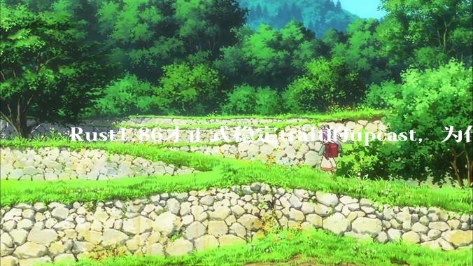 Rust1.86才正式稳定trait的upcast，为什么在rust中这个特性实现如此复杂？