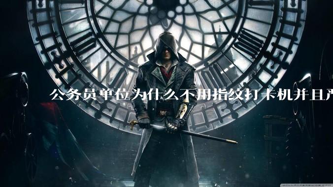 公务员单位为什么不用指纹打卡机并且严格考勤制度？