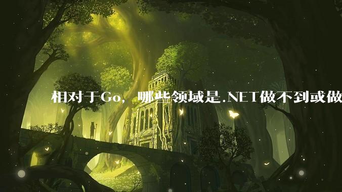 相对于Go，哪些领域是.NET做不到或做不好的?