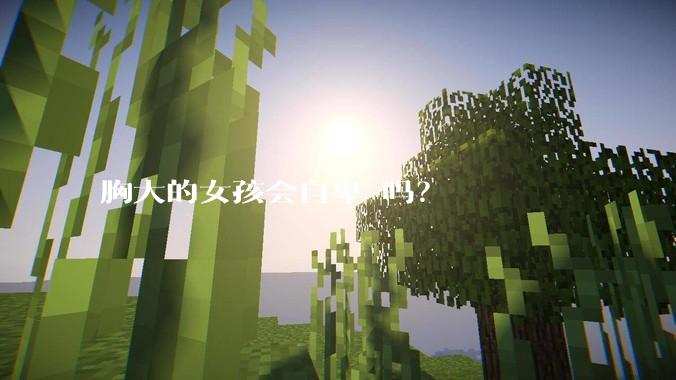 胸大的女孩会自卑 吗？