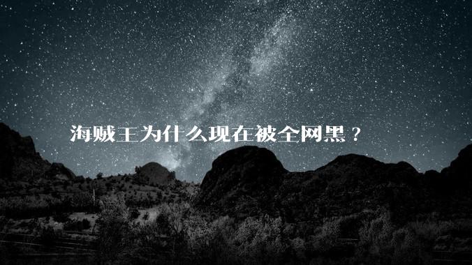 海贼王为什么现在被全网黑?