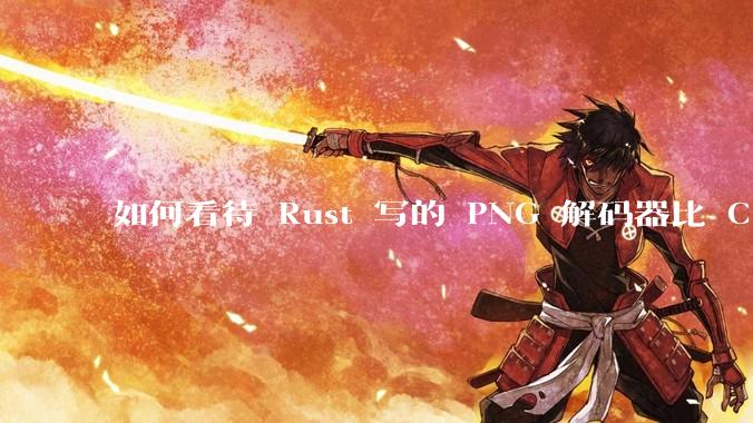 如何看待 Rust 写的 PNG 解码器比 C 实现更快？
