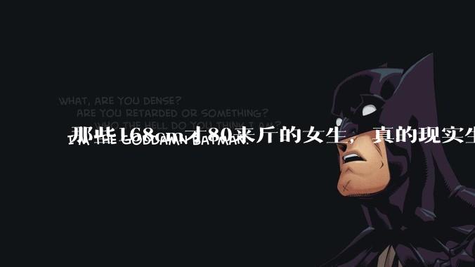 那些168cm才80来斤的女生，真的现实生活中好看吗?