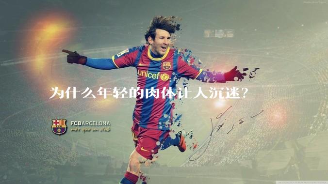 为什么年轻的肉体让人沉迷？