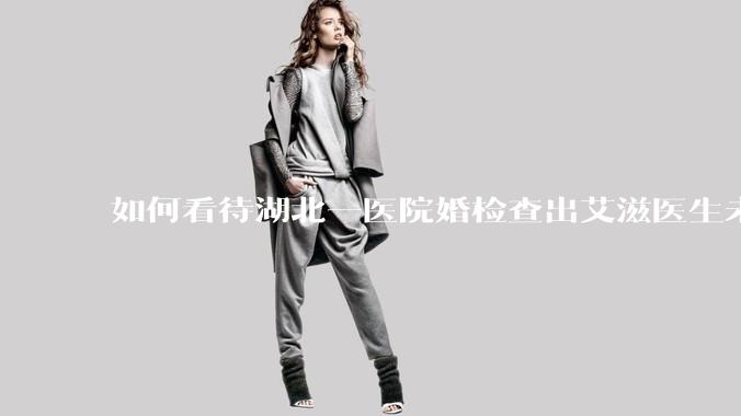 如何看待湖北一医院婚检查出艾滋医生未告知伴侣致感染，医生被停职？反映出哪些问题？