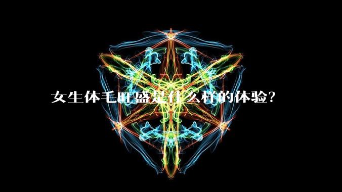 女生体毛旺盛是什么样的体验？