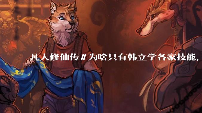 凡人修仙传#为啥只有韩立学各家技能，其他人为啥不去学?
