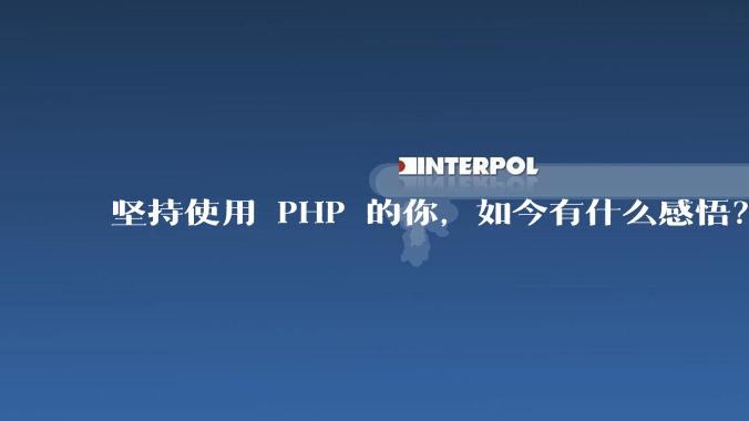 坚持使用 PHP 的你，如今有什么感悟？