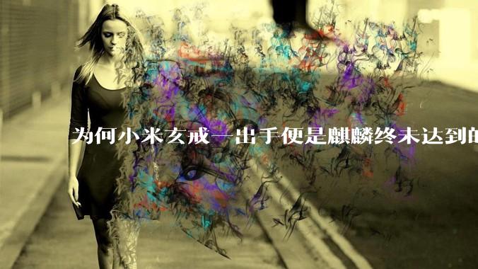 为何小米玄戒一出手便是麒麟终未达到的高度?