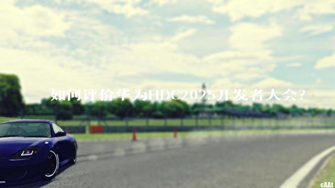 如何评价华为HDC2025开发者大会？