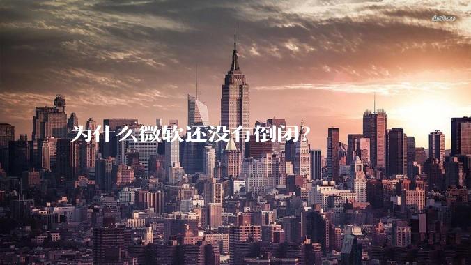 为什么微软还没有倒闭？