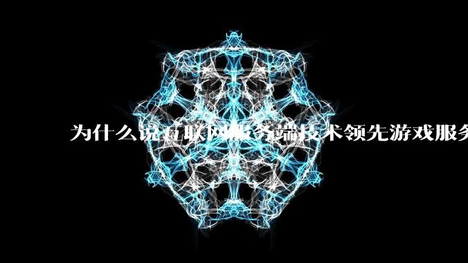 为什么说互联网服务端技术领先游戏服务端几十年？