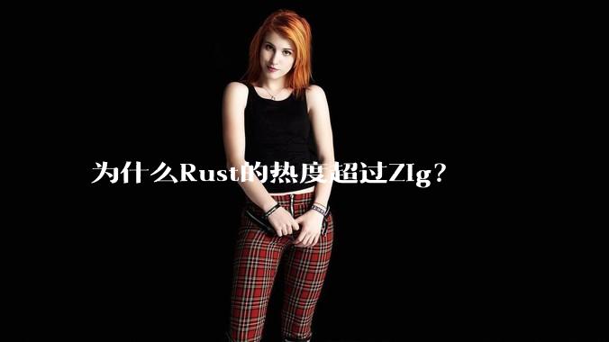 为什么Rust的热度超过Zig？