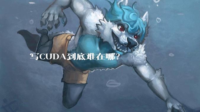 写CUDA到底难在哪？