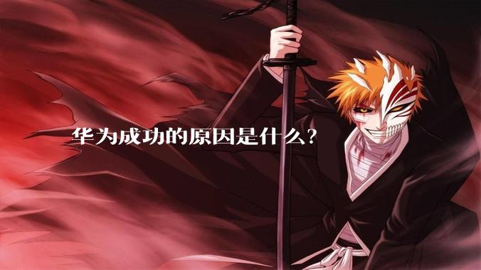 华为成功的原因是什么？