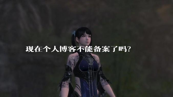 现在个人博客不能备案了吗？