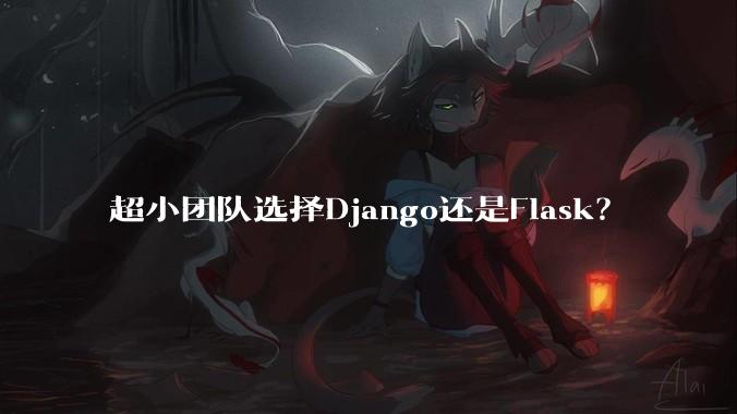 超小团队选择Django还是Flask？