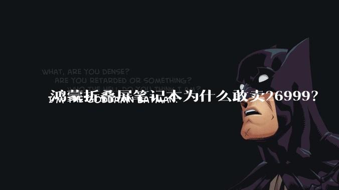 鸿蒙折叠屏笔记本为什么敢卖26999？