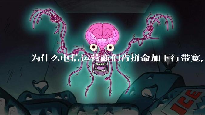 为什么电信运营商们肯拼命加下行带宽，却对上行严防死守?